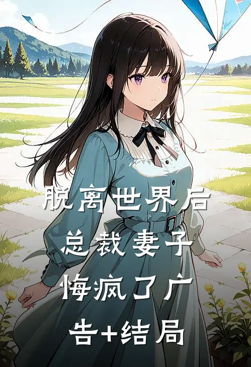 脱离世界后，总裁妻子悔疯了广告+结局