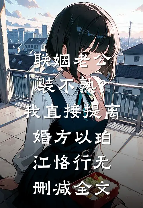联姻老公装不熟？我直接提离婚方以珀江恪行无删减全文