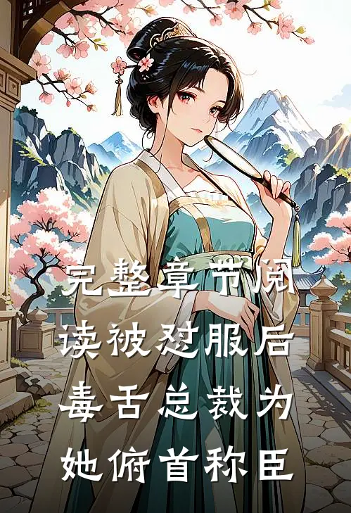 完整章节阅读被怼服后，毒舌总裁为她俯首称臣