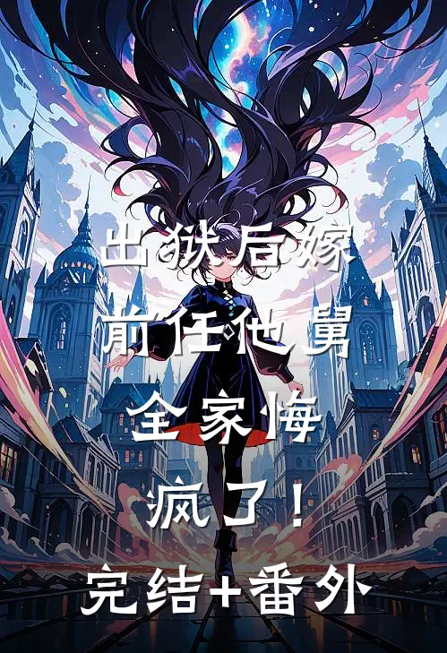 出狱后嫁前任他舅，全家悔疯了！完结+番外
