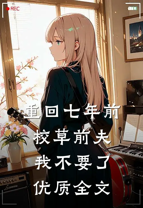 重回七年前，校草前夫我不要了优质全文