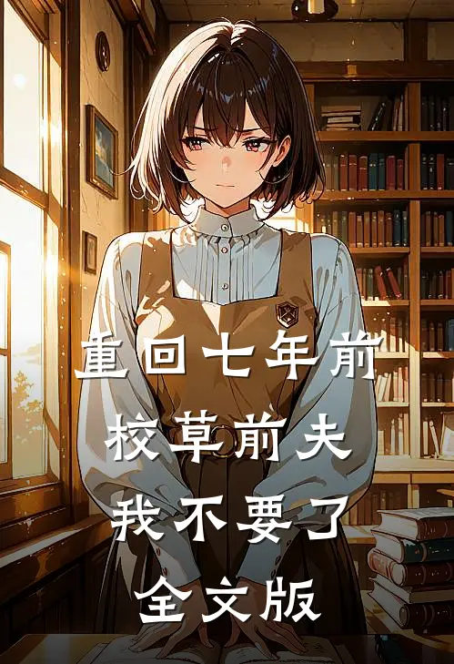 重回七年前，校草前夫我不要了全文版