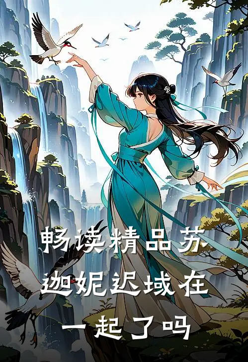 畅读精品苏迦妮迟域在一起了吗