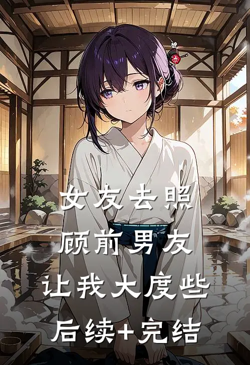 女友去照顾前男友，让我大度些后续+完结