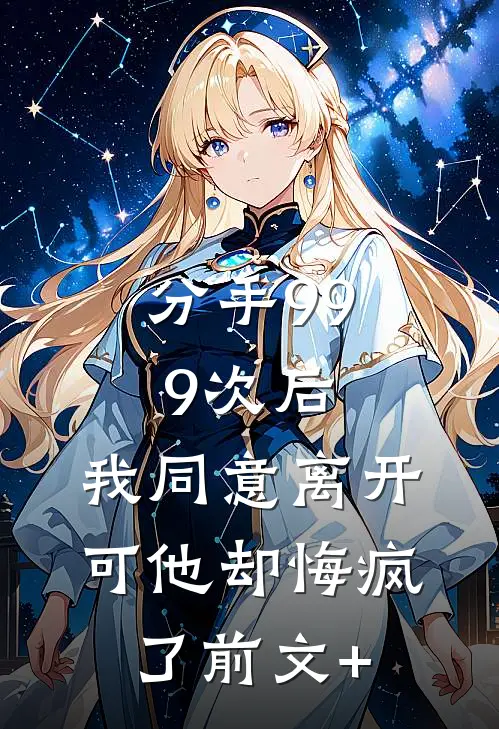 分手999次后，我同意离开，可他却悔疯了前文+