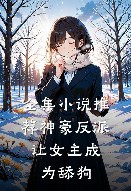 全集小说推荐神豪反派，让女主成为舔狗