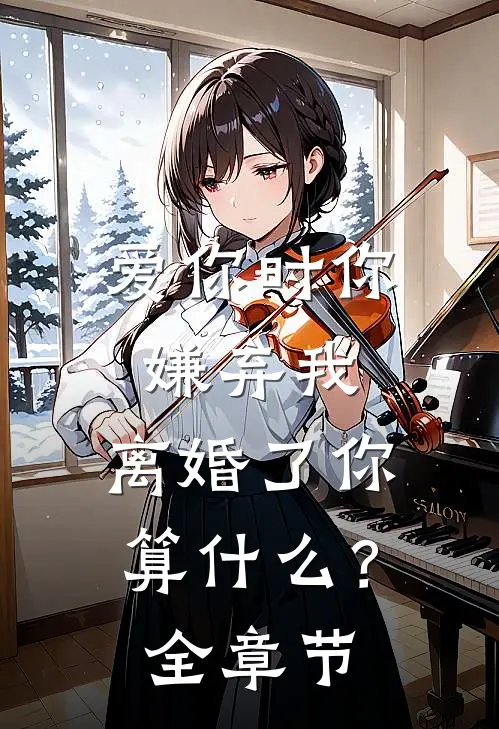 爱你时你嫌弃我,离婚了你算?全章节免费阅读