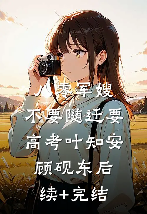 八零军嫂：不要随迁要高考叶知安顾砚东后续+完结