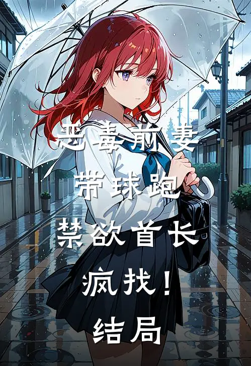 恶毒前妻带球跑，禁欲首长疯找！结局