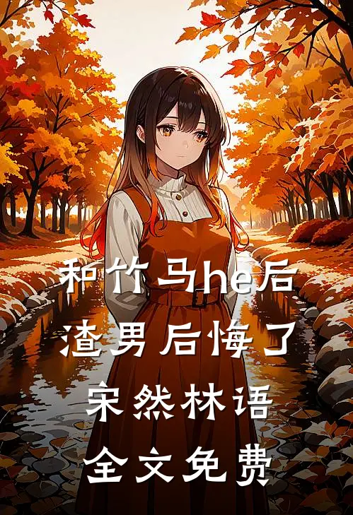 和竹马he后，渣男后悔了宋然林语全文免费