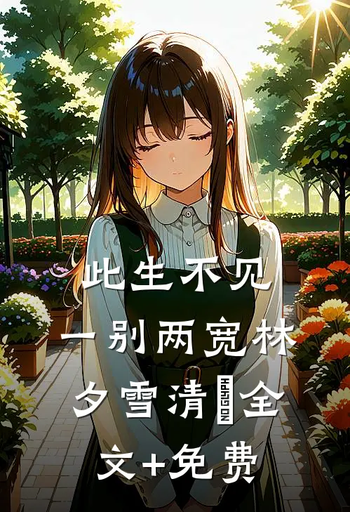 此生不见，一别两宽林夕雪清玥全文+免费