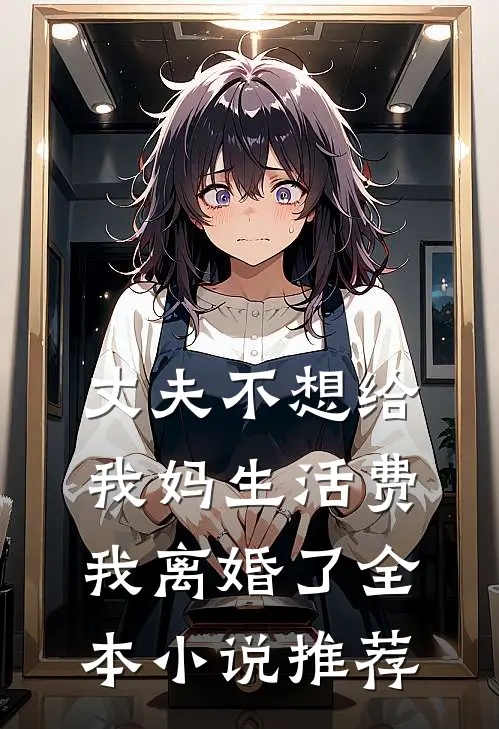 丈夫不想给我妈生活费，我离婚了全本小说推荐