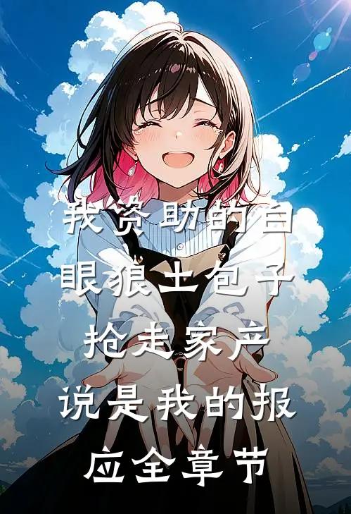 我资助的白眼狼土包子抢走家产，说是我的报应全章节