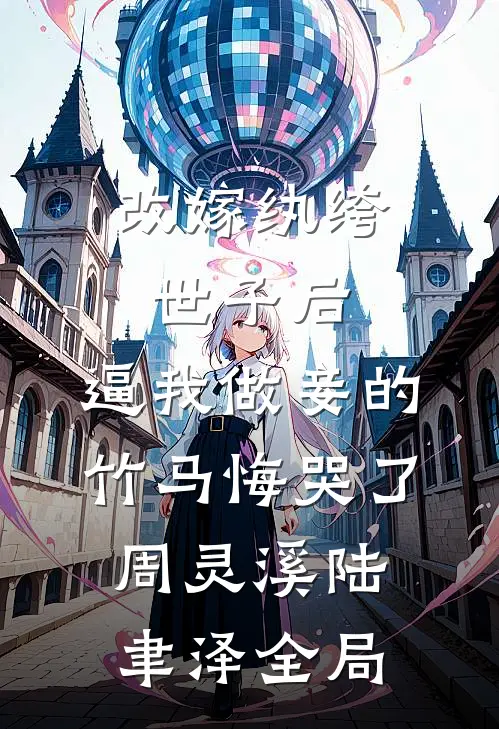 改嫁纨绔世子后，逼我做妾的竹马悔哭了周灵溪陆聿泽全局