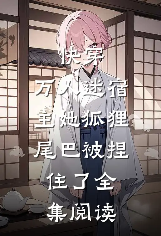 快穿：万人迷宿主她狐狸尾巴被捏住了全集阅读