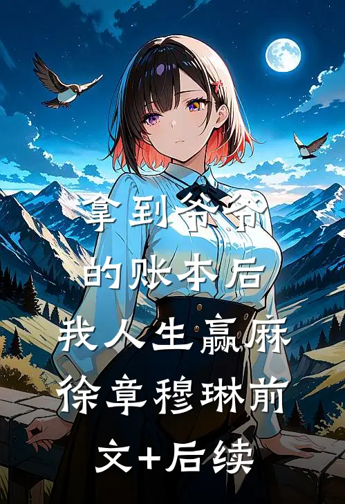 拿到爷爷的账本后，我人生赢麻徐章穆琳前文+后续
