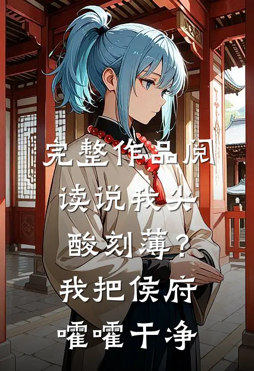 完整作品阅读说我尖酸刻薄？我把侯府嚯嚯干净