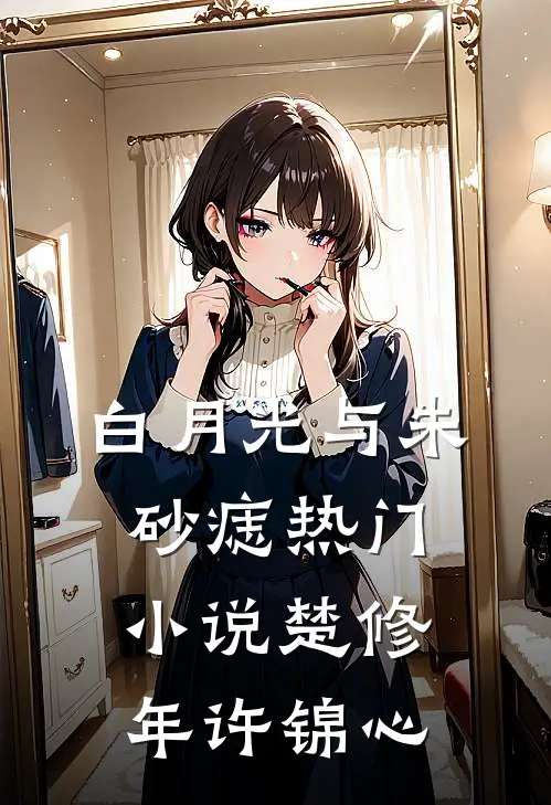 白月光与朱砂痣热门小说楚修年许锦心