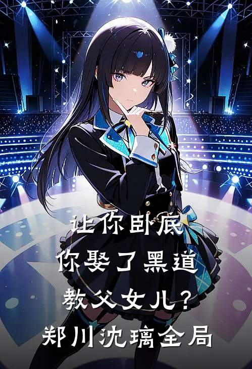 让你卧底，你娶了黑道教父女儿？郑川沈璃全局