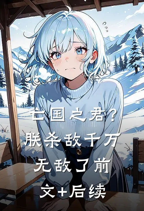 亡国之君？朕杀敌千万，无敌了前文+后续