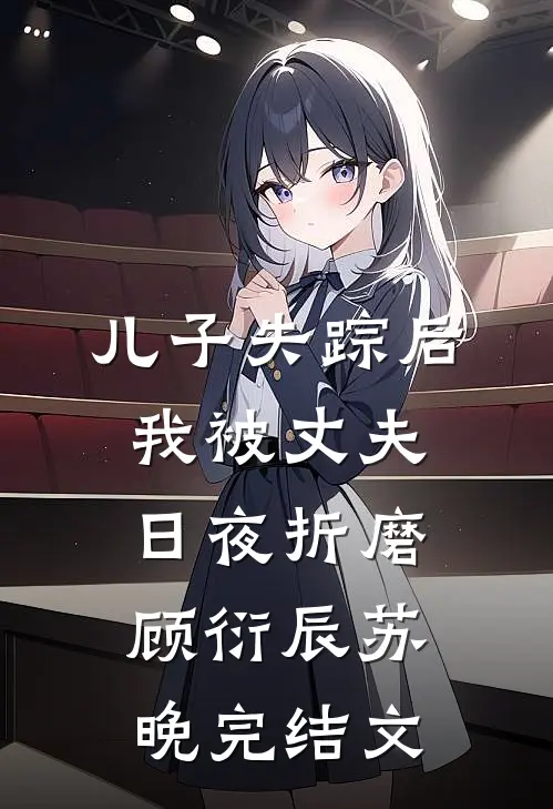 儿子失踪后，我被丈夫日夜折磨顾衍辰苏晚完结文