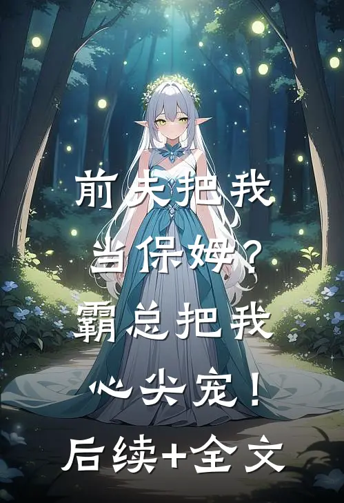 前夫把我当保姆？霸总把我心尖宠！后续+全文