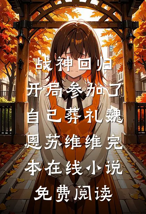 战神回归，开局参加了自己葬礼魏恩苏维维完本在线小说免费阅读