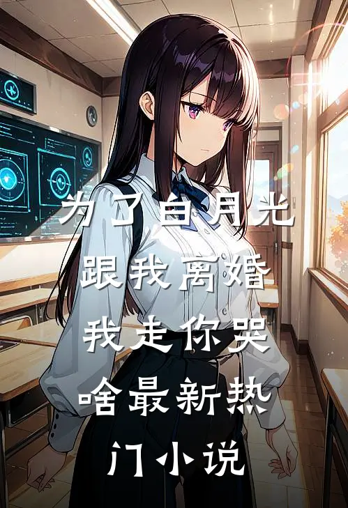 为了白月光跟我离婚，我走你哭啥最新热门小说