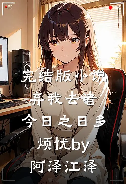 完结版小说弃我去者，今日之日多烦忧by阿泽江泽
