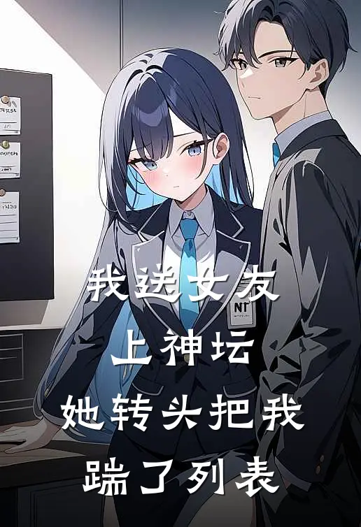 我送女友上神坛，她转头把我踹了列表