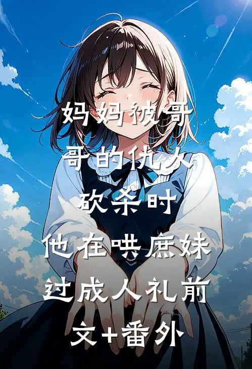 妈妈被哥哥的仇人砍杀时，他在哄庶妹过成人礼前文+番外