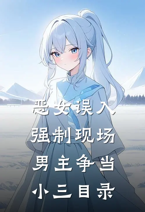 恶女误入强制现场，男主争当小三目录