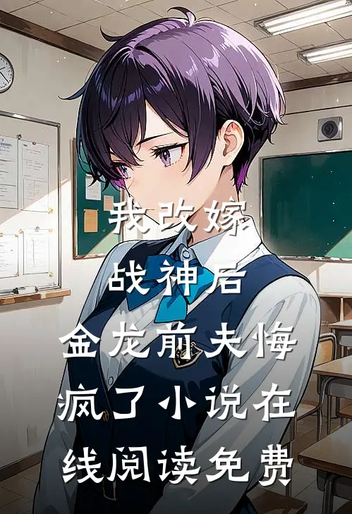 我改嫁战神后，金龙前夫悔疯了小说在线阅读免费