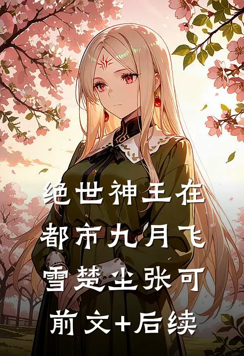 绝世神王在都市-九月飞雪楚尘张可前文+后续