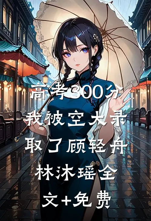 高考300分，我被空大录取了顾轻舟林沐瑶全文+免费