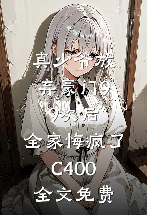 真少爷放弃豪门99次后，全家悔疯了C400全文免费