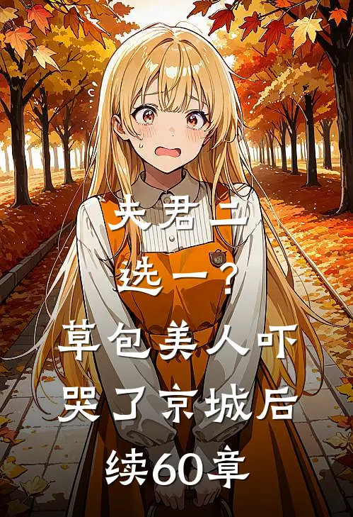 夫君二选一？草包美人吓哭了京城后续60章