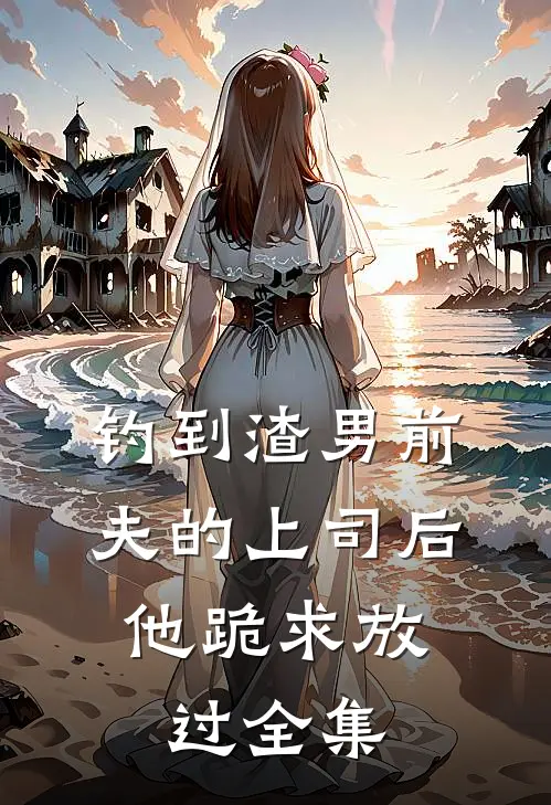 钓到渣男前夫的上司后,他跪求放过全集免费阅读