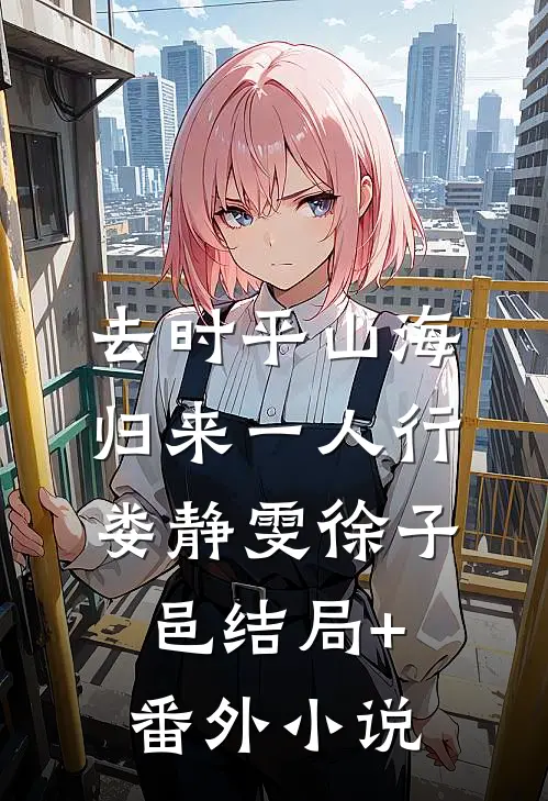 去时平山海，归来一人行娄静雯徐子邑结局+番外小说