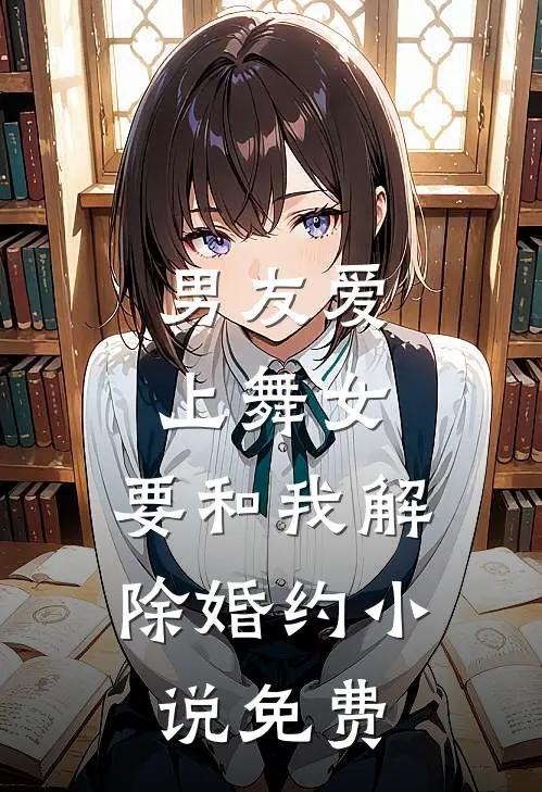 男友爱上舞女,要和我解除婚约免费阅读