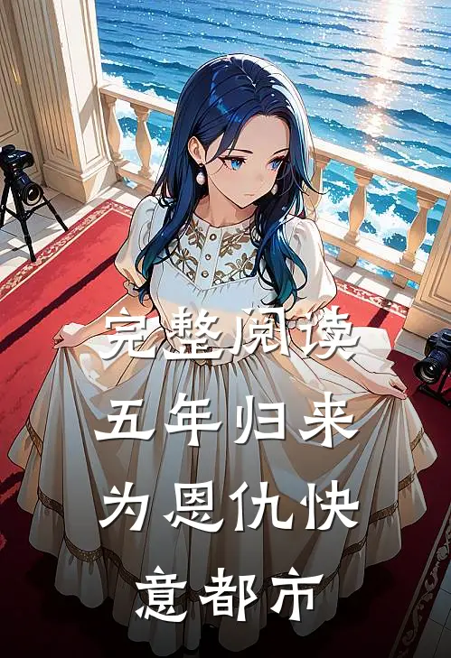 完整阅读五年归来，为恩仇快意都市