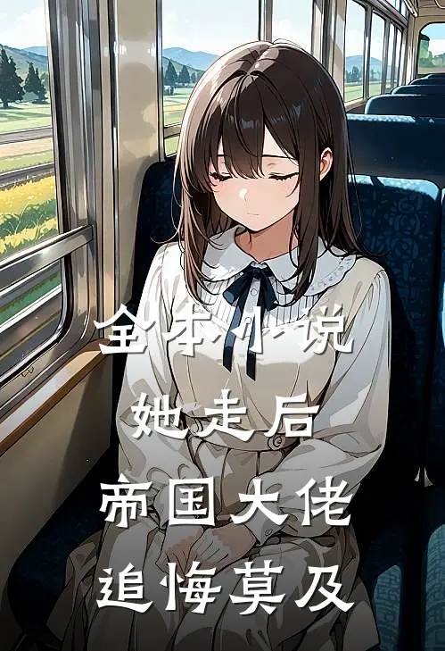 全本小说她走后，帝国大佬追悔莫及
