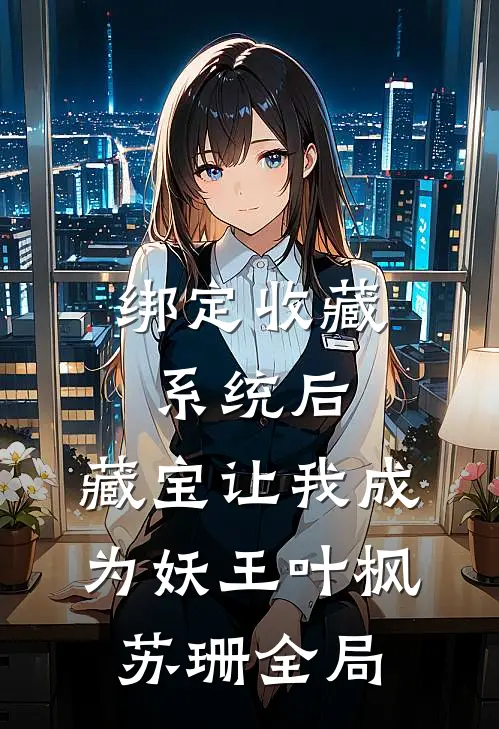 绑定收藏系统后，藏宝让我成为妖王叶枫苏珊全局