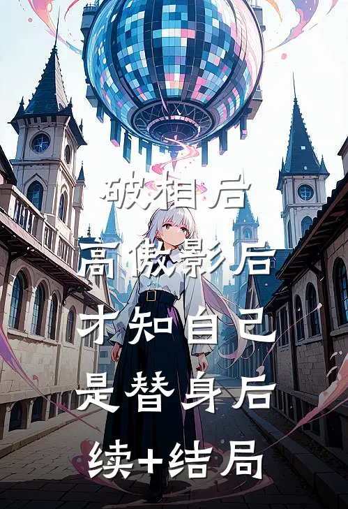 破相后，高傲影后才知自己是替身后续+结局