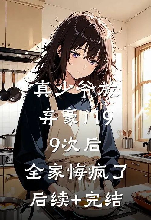 真少爷放弃豪门99次后，全家悔疯了后续+完结