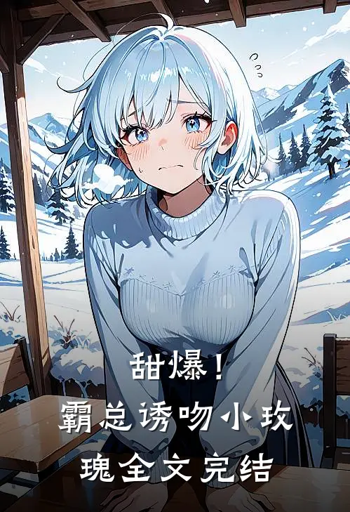 甜爆！霸总诱吻小玫瑰全文完结