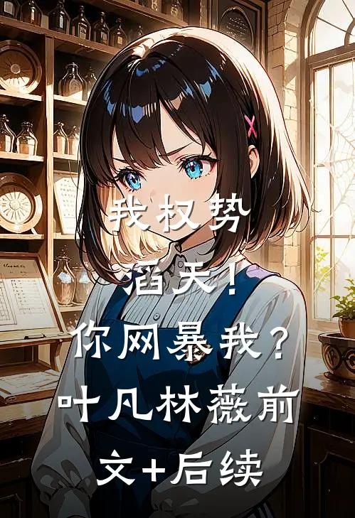 我权势滔天！你网暴我？叶凡林薇前文+后续
