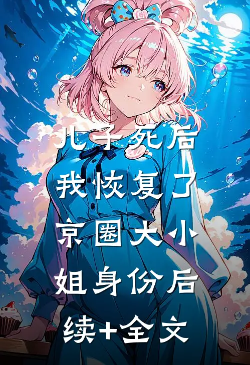 儿子死后，我恢复了京圈大小姐身份后续+全文