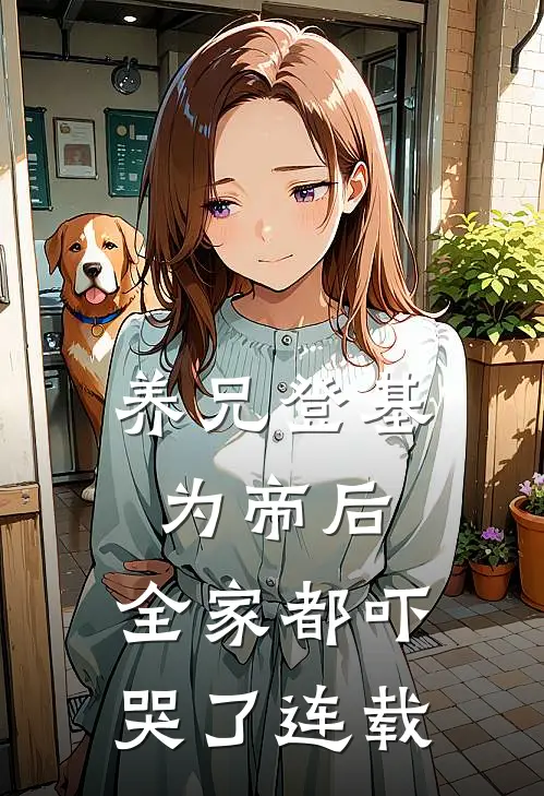 养兄登基为帝后，全家都吓哭了连载