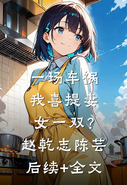一场车祸，我喜提妻女一双？赵乾志陈芸后续+全文